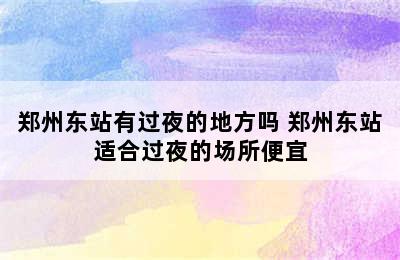 郑州东站有过夜的地方吗 郑州东站适合过夜的场所便宜